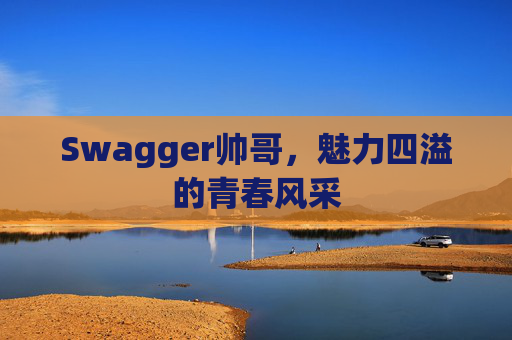 Swagger帅哥，魅力四溢的青春风采
