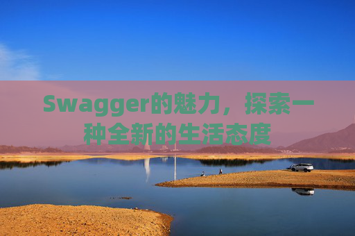 Swagger的魅力,探索一种全新的生活态度 Swagger的魅力,探索一种全新的生活态度
